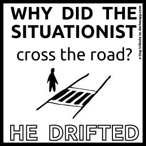 Why did the situationist cross the road? He drifted